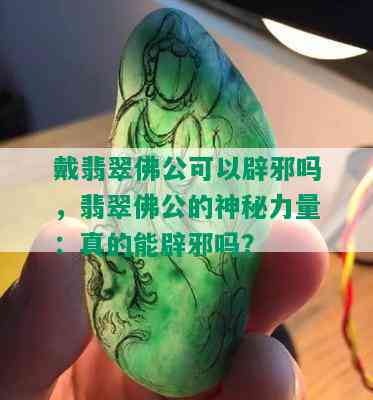 戴翡翠佛公可以辟邪吗，翡翠佛公的神秘力量：真的能辟邪吗？