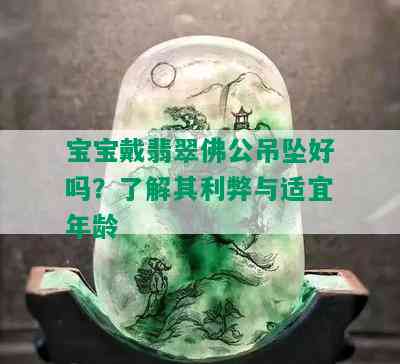 宝宝戴翡翠佛公吊坠好吗？了解其利弊与适宜年龄