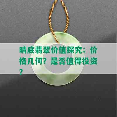 晴底翡翠价值探究：价格几何？是否值得投资？