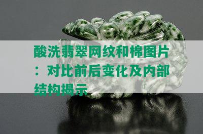 酸洗翡翠网纹和棉图片：对比前后变化及内部结构揭示