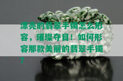 漂亮的翡翠手镯怎么形容，璀璨夺目！如何形容那款美丽的翡翠手镯？