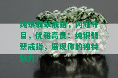 纯银翡翠戒指，闪耀夺目，优雅高贵：纯银翡翠戒指，展现你的独特魅力！