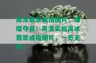 高冰翡翠戒指图片，璀璨夺目！高清实拍高冰翡翠戒指图片，一览无余！