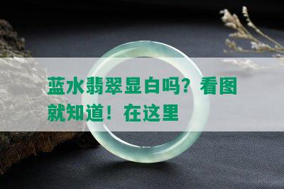 蓝水翡翠显白吗？看图就知道！在这里