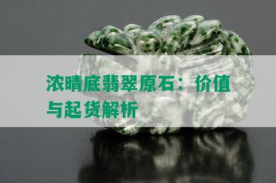 浓晴底翡翠原石：价值与起货解析