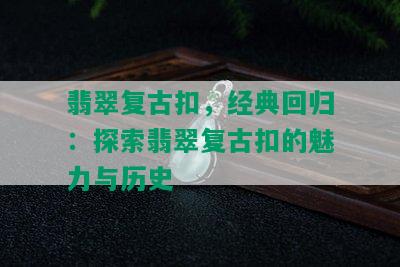 翡翠复古扣，经典回归：探索翡翠复古扣的魅力与历史