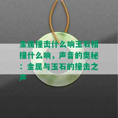 金属撞击什么响玉石相撞什么响，声音的奥秘：金属与玉石的撞击之声