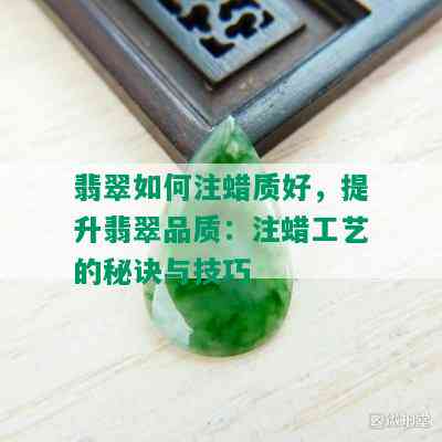 翡翠如何注蜡质好，提升翡翠品质：注蜡工艺的秘诀与技巧