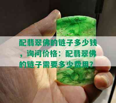 配翡翠佛的链子多少钱，询问价格：配翡翠佛的链子需要多少费用？