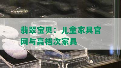 翡翠宝贝：儿童家具官网与高档次家具