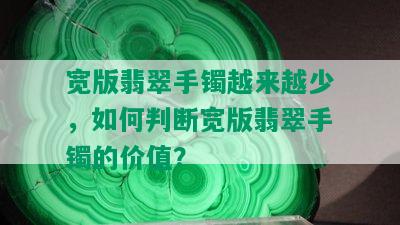 宽版翡翠手镯越来越少，如何判断宽版翡翠手镯的价值？