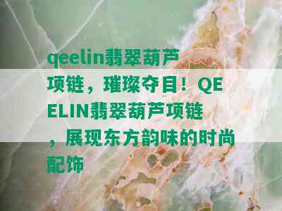 qeelin翡翠葫芦项链，璀璨夺目！QEELIN翡翠葫芦项链，展现东方韵味的时尚配饰