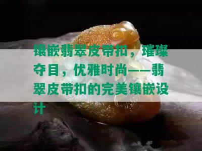 镶嵌翡翠皮带扣，璀璨夺目，优雅时尚——翡翠皮带扣的完美镶嵌设计