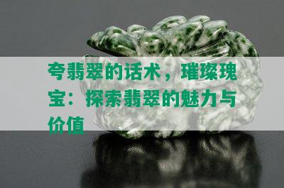 夸翡翠的话术，璀璨瑰宝：探索翡翠的魅力与价值