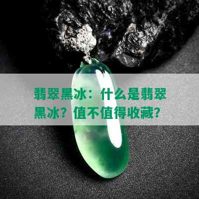 翡翠黑冰：什么是翡翠黑冰？值不值得收藏？