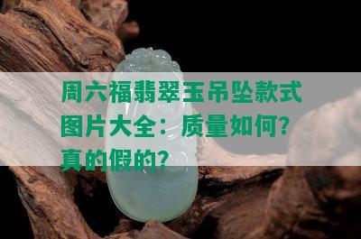 周六福翡翠玉吊坠款式图片大全：质量如何？真的假的？