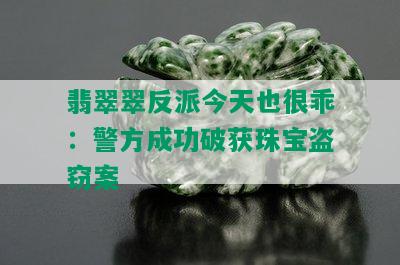 翡翠翠反派今天也很乖：警方成功破获珠宝盗窃案