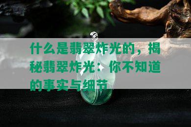 什么是翡翠炸光的，揭秘翡翠炸光：你不知道的事实与细节