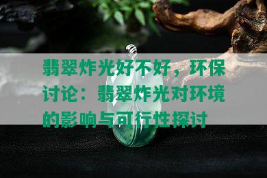 翡翠炸光好不好，环保讨论：翡翠炸光对环境的影响与可行性探讨