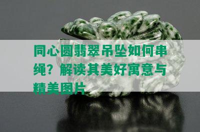 同心圆翡翠吊坠如何串绳？解读其美好寓意与精美图片