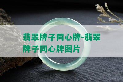 翡翠牌子同心牌-翡翠牌子同心牌图片