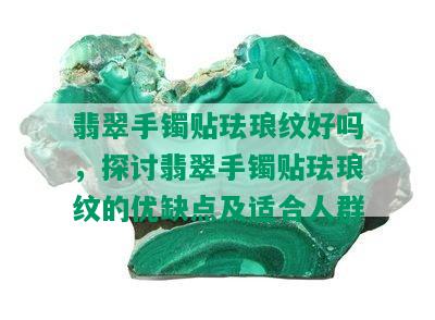 翡翠手镯贴珐琅纹好吗，探讨翡翠手镯贴珐琅纹的优缺点及适合人群