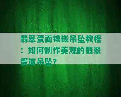 翡翠蛋面镶嵌吊坠教程：如何制作美观的翡翠蛋面吊坠？