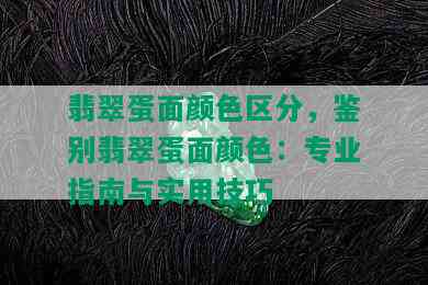 翡翠蛋面颜色区分，鉴别翡翠蛋面颜色：专业指南与实用技巧