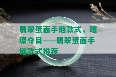 翡翠蛋面手链款式，璀璨夺目——翡翠蛋面手链款式推荐