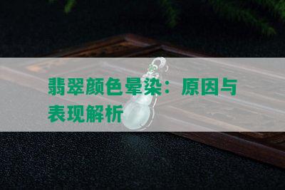 翡翠颜色晕染：原因与表现解析