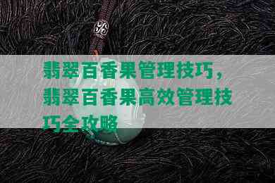 翡翠百香果管理技巧，翡翠百香果高效管理技巧全攻略