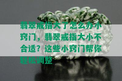 翡翠戒指大了怎么办小窍门，翡翠戒指大小不合适？这些小窍门帮你轻松调整