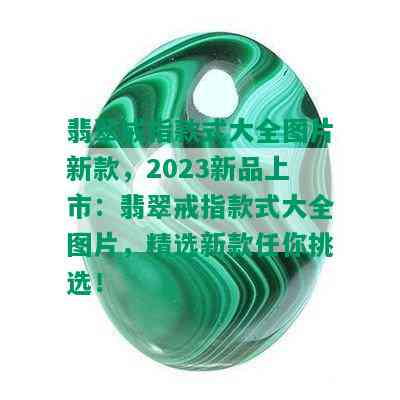 翡翠戒指款式大全图片新款，2023新品上市：翡翠戒指款式大全图片，精选新款任你挑选！