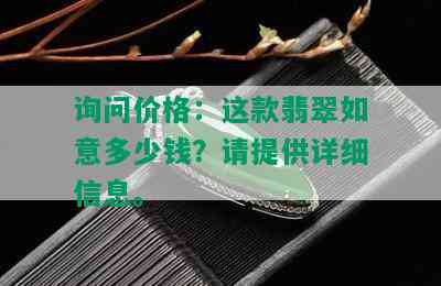 询问价格：这款翡翠如意多少钱？请提供详细信息。