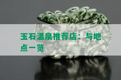 玉石温泉推荐店：与地点一览