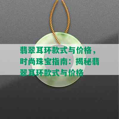 翡翠耳环款式与价格，时尚珠宝指南：揭秘翡翠耳环款式与价格