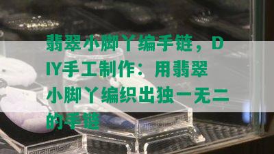 翡翠小脚丫编手链，DIY手工制作：用翡翠小脚丫编织出独一无二的手链