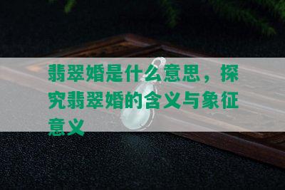 翡翠婚是什么意思，探究翡翠婚的含义与象征意义