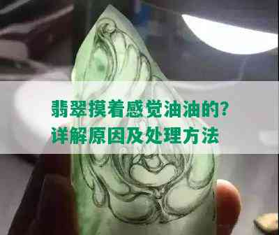 翡翠摸着感觉油油的？详解原因及处理方法