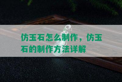 仿玉石怎么制作，仿玉石的制作方法详解