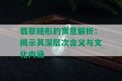 翡翠随形的寓意解析：揭示其深层次含义与文化内涵