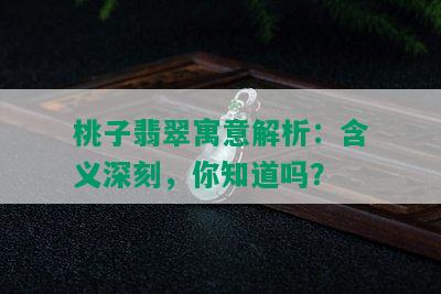 桃子翡翠寓意解析：含义深刻，你知道吗？