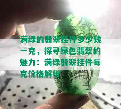 满绿的翡翠挂件多少钱一克，探寻绿色翡翠的魅力：满绿翡翠挂件每克价格解析