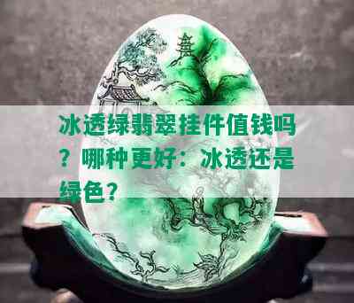 冰透绿翡翠挂件值钱吗？哪种更好：冰透还是绿色？