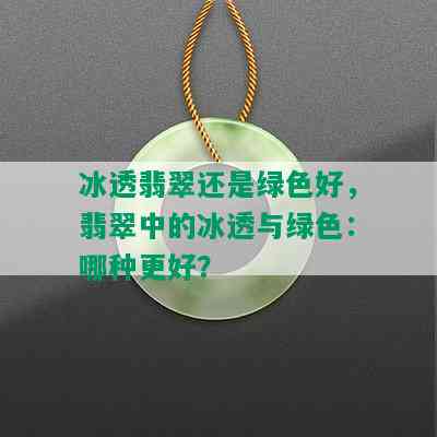 冰透翡翠还是绿色好，翡翠中的冰透与绿色：哪种更好？