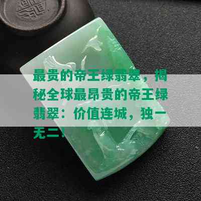 最贵的帝王绿翡翠，揭秘全球最昂贵的帝王绿翡翠：价值连城，独一无二！