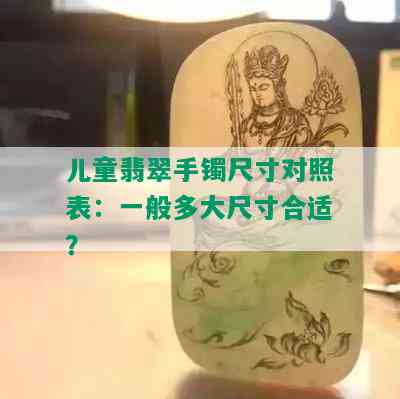 儿童翡翠手镯尺寸对照表：一般多大尺寸合适？