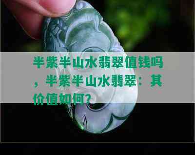 半紫半山水翡翠值钱吗，半紫半山水翡翠：其价值如何？