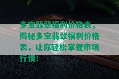 多宝翡翠福利价格表，揭秘多宝翡翠福利价格表，让你轻松掌握市场行情！