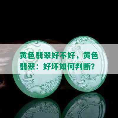 黄色翡翠好不好，黄色翡翠：好坏如何判断？